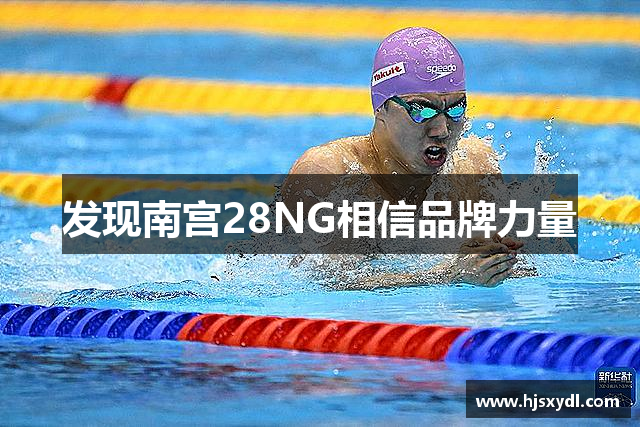 发现南宫28NG相信品牌力量